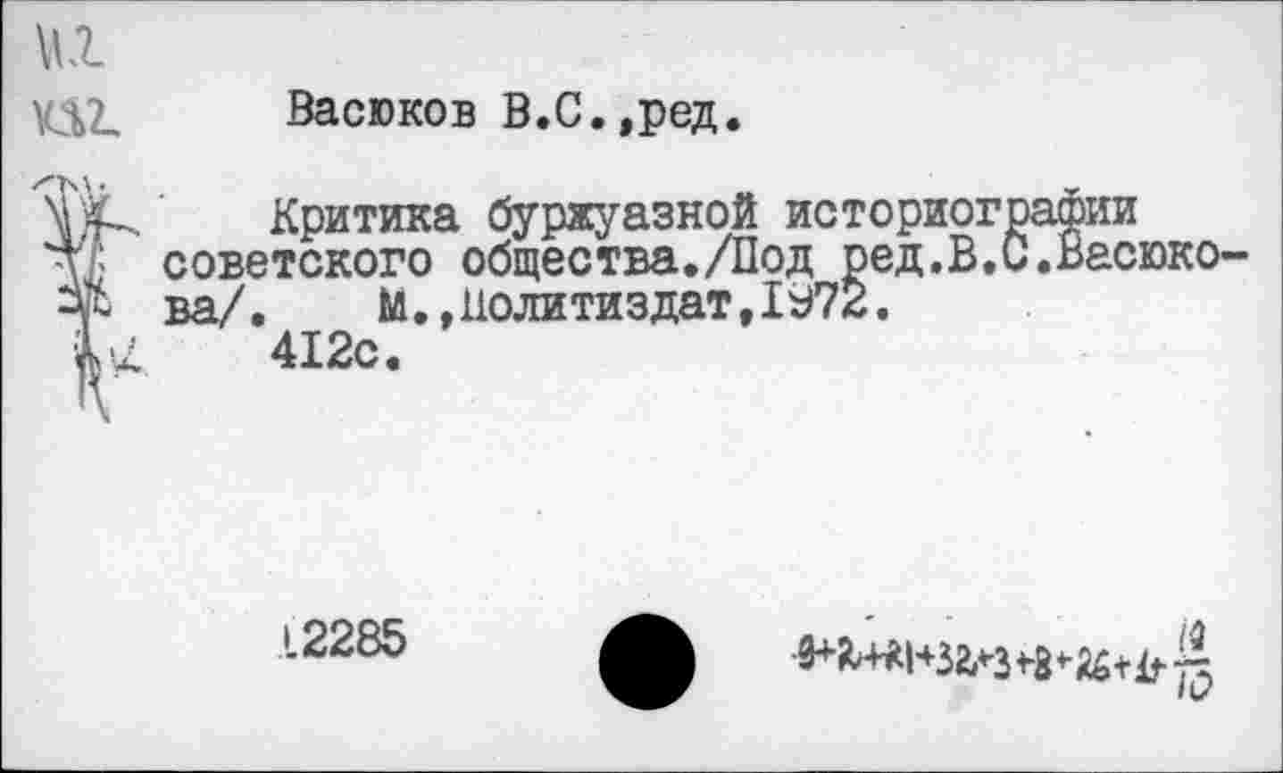 ﻿Васюков В.С.,ред.
Критика буржуазной историографии советского общества./Под ред.В.С.Васюкова/.	М..Политиздат,1Э72.
412с.
12285
